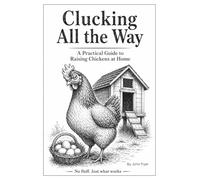 Clucking All the Way: A Practical Guide to Raising Chickens at Home: Coops, care, breeds, and keeping hens for fresh eggs