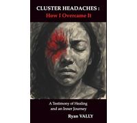 CLUSTER HEADACHES : How I Overcame It: A Testimony of Healing and an Inner Journey