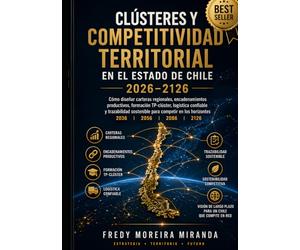 Clústeres y Competitividad Territorial en el Estado Chile 2026-2126: Cómo diseñar carteras regionales, encadenamientos productivos, formación ... competir en horizontes 2036/2056/2086/2126
