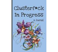 Clusterf*ck In Progress (a Journal): A Funny, Sweary NSFW Notebook for Chaos, Overthinking, and Writing Through the Mess