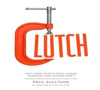 Clutch: Why Some People Excel Under Pressure and Others Don't
