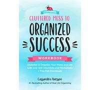 Cluttered Mess to Organized Success: Declutter & Organize Your Home and Life With over 100 Checklists and Worksheets + Free Full Downloads