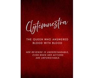 Clytemnestra: The Queen Who Answered Blood with Blood: Her revenge is understandable, even when her actions are unforgivable.