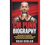 CM PUNK BIOGRAPHY: From the Ring to the Spotlight: The Unrelenting Rise of an American Rebel Who Redefined Wrestling and Entertainment