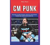 CM PUNK: Biography of a WWE Champion, AEW Icon, and Wrestling’s Straight Edge Legend, and his inside Life.