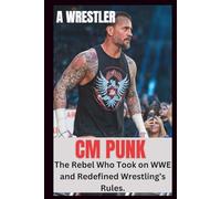 CM PUNK UNAUTHORIZED BIOGRAPHY: The Rebel Who Took On WWE And Redefined Wrestling's Rules".