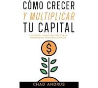 Cmo Crecer y Multiplicar tu Capital Descubre el Camino ms Directo a la Independencia Financiera Completa - Chad Andrus - Maria Fernanda Moguel Cruz - Livr Chad AndrusChad Andrus (Auteur)