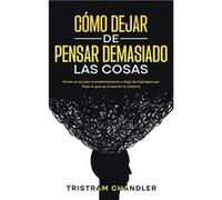 Cmo Dejar de Pensar Demasiado las Cosas Ponte en Accin Inmediatamente y Deja de Sobrepensar Todo lo que se Cruza en tu Camino - Tristram Chandler - Silvia Tristram ChandlerTristram Chandler (Auteur)