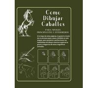 Cmo Dibujar Caballos Para Principiantes Y Niveles Intermedios: Descubriendo La Gracia Equina. Gua De Dibujo De Caballos. Aprende A Dibujar Paso A ... Convertirte En Un Experto En Dibujar Caballos