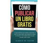 CMO PUBLICAR mi LIBRO GRATIS Podrs escribir publicar y vender tu Libro en la Mayor Librera del Mundo. - Claudio de Castro - Amazon Digital Services LLC KD Claudio de CastroClaudio de Castro (Auteur)