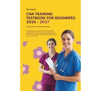 CNA Training Textbook for Beginners 2026-2027: Complete Study Guide with Practice Questions, Clear Answer Explanations, and Proven Tips to Pass the Certified Nursing Assistant Exam on the First Try