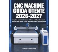 CNC Machine Guida Utente 2026-2027: Dal primo azzeramento al pezzo finito: un metodo pratico e sicuro per CAD/CAM, utensili, G-code, setup, lavorazione e controllo qualità