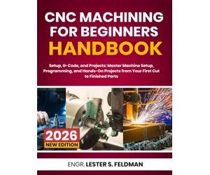 CNC Machining for Beginners' Handbook: Setup, G-Code, and Projects to Master Machine Setup, Programming, and Hands-On Projects from Your First Cut to Finished Parts