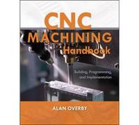 CNC Machining Handbook Building Programming and Implementation by Alan Overby Alan Overby (Auteur)