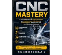 CNC Mastery: Il manuale pratico di livello intermedio per programmare , ottimizzare e padroneggiare le macchine CNC con metodo professionale.