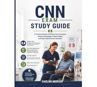 CNN EXAM STUDY GUIDE: A Practical Review of Kidney Care Principles, Dialysis Knowledge, Patient Safety, and High-Yield Practice Question.