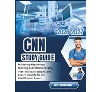 CNN STUDY GUIDE 2026-2027: Mastering Nephrology Nursing, Essential Concepts, Test-Taking Strategies, and Expert Insights for the Certification Exam.