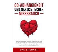 Co-Abhängigkeit und narzisstischer Missbrauch: Der vollständige Leitfaden zur Erholung von Co-Abhängigkeit und Narzissmus zum Erkennen, Entwaffnen und ... Narzissten und missbräuchlichen Beziehungen!