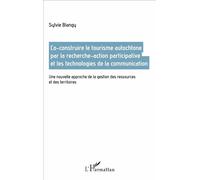 Co-construire le tourisme autochtone par la recherche-action participative et les technologies de la communication Une nouvelle approche de la gestion des ressources et des territoires - Sylvie Blangy