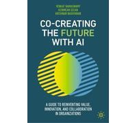 Co-Creating the Future with AI: A Guide to Reinventing Value, Innovation, and Collaboration in Organizations