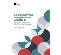 Co-Creating Value in Organizations With ITIL 4: A Guide for Consultants, Executives and Managers