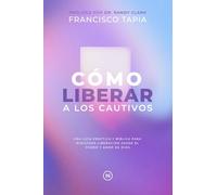 Cómo Liberar a los Cautivos: Una guía práctica y bíblica para ministrar liberación desde el poder y amor de Dios