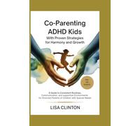 Co-Parenting ADHD Kids with Proven Strategies for Harmony and Growth: A Guide to Consistent Routines, Communication, and Supportive Environments for Divorced Parents of Children with Special Needs