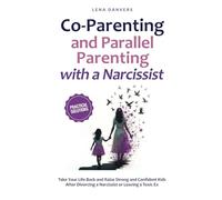 Co-Parenting and Parallel Parenting with a Narcissist - Practical Solutions: Take Your Life Back and Raise Strong and Confident Kids After Divorcing a Narcissist or Leaving a Toxic Ex