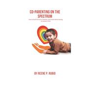 Co-Parenting on the Spectrum: How to Build Harmony, Stability, and Growth While Raising an Autistic Child