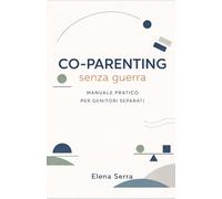 Co-Parenting senza Guerra: Guida pratica per genitori separati: educare bene i figli, ridurre i conflitti e gestire il rapporto con l’ex senza farsi distruggere