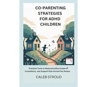 CO-PARENTING STRATEGIES FOR ADHD CHILDREN: Practical Tools to Reduce Conflict, Create Consistency and Support Kids Across Two Homes