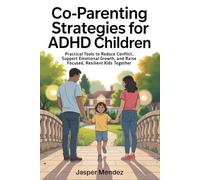 Co-Parenting Strategies for ADHD Children: Practical Tools to Reduce Conflict, Support Emotional Growth, and Raise Focused, Resilient Kids Together