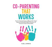 Co-Parenting That Works: Proven Co-Parenting Techniques to Manage Conflict, Support Cooperative Parenting Plans, Maintain Consistency, and Prioritize Your Child’s Emotional Stability