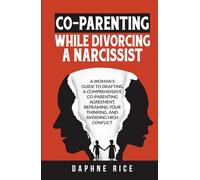 CO-PARENTING WHILE DIVORCING A NARCISSIST: A WOMAN’S GUIDE TO DRAFTING A COMPREHENSIVE CO-PARENTING AGREEMENT, REFRAMING YOUR THINKING, AND AVOIDING HIGH CONFLICT