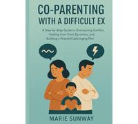 CO-PARENTING WITH A DIFFICULT EX: A STEP-BY-STEP GUIDE TO OVERCOMING CONFLICT, HEALING FROM TOXIC DYNAMICS, AND BUILDING A PEACEABLE UPBRINGING PLAN