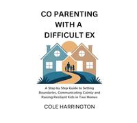 CO PARENTING WITH A DIFFICULT EX: A Step by Step Guide to Setting Boundaries, Communicating Calmly and Raising Resilient Kids in Two Homes