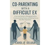 Co-Parenting With A Difficult Ex: A Survival Guide To Managing Conflict, Communicating Clearly, And Raising Secure Kids After Separation