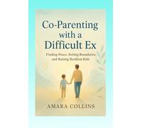 Co-Parenting with a Difficult Ex: Finding Peace in the Chaos: Real-Life Advice to Keep Your Sanity, Set Boundaries, and Put your kids first