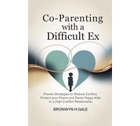Co-Parenting with a Difficult Ex: Proven Strategies to Reduce Conflict, Protect Your Peace and Raise Happy Kids in a High-Conflict Relationship