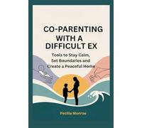 CO-PARENTING WITH A DIFFICULT EX: Tools to Stay Calm, Set Boundaries and Create a Peaceful Home