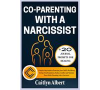CO-PARENTING WITH A NARCISSIST: A Step-by-Step Guide to Protecting Your Child’s Well-Being, Setting Firm Boundaries, Reduce Conflict and Maintain Peace While Parenting with a Narcissist