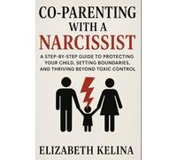 Co-Parenting with a Narcissist: A Step-by-Step Guide to Protecting Your Child, Setting Boundaries, and Thriving Beyond Toxic Control