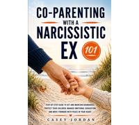 Co-Parenting with a Narcissistic Ex 101: Step-by-Step Guide to Set and Maintain Boundaries, Protect Your Children, Manage Emotional Exhaustion, and Move Forward with Peace in Your Heart