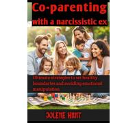 CO-PARENTING WITH A NARCISSISTIC EX: Ultimate strategies to set healthy boundaries and avoiding emotional manipulation