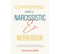Co-Parenting with a Narcissistic Ex Workbook: Setting Boundaries, Eliminating Conflict, Healing from Narcissistic Abuse, Protecting Your Children and Finding Peace