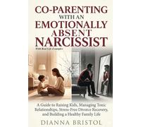 Co-parenting With An Emotionally Absent Narcissist: A Guide to Raising Kids, Managing Toxic Relationships, Stress-Free Divorce Recovery, and Building a Healthy Family Life (With Real Life Examples)