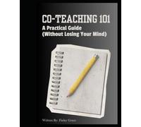 Co-Teaching 101: A Practical Guide for Collaboration, Communication and Inclusive Classrooms (Without Losing Your Mind)