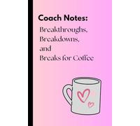 Coach Notes: Breakthroughs, Breakdowns, and Breaks for Coffee: Journal for Coaching Insights, Reflections, and Caffeine-Fueled Moments