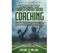 "Coach.....You changed my life." The Art of Transformational Coaching: The Foundations of Coaching, Leadership and Teambuilding