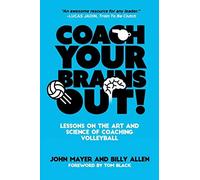 Coach Your Brains Out: Lessons On The Art And Science Of Coaching Volleyball